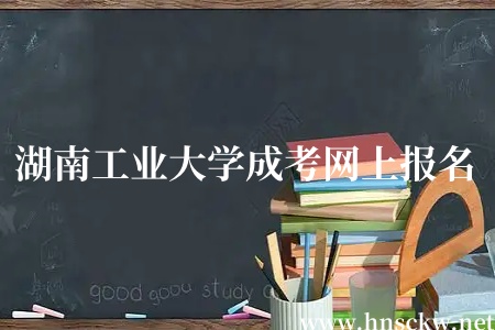 湖南工业大学成考网上报名后多久能参加考试？
