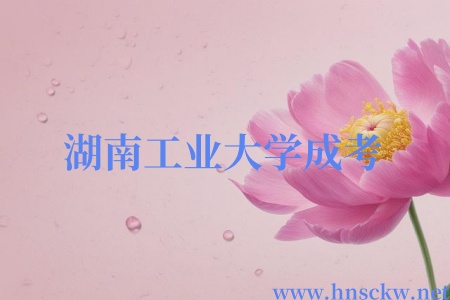 新增舞蹈表演、人力资源管理专业！2025年湖南工业大学成考招生专业目录